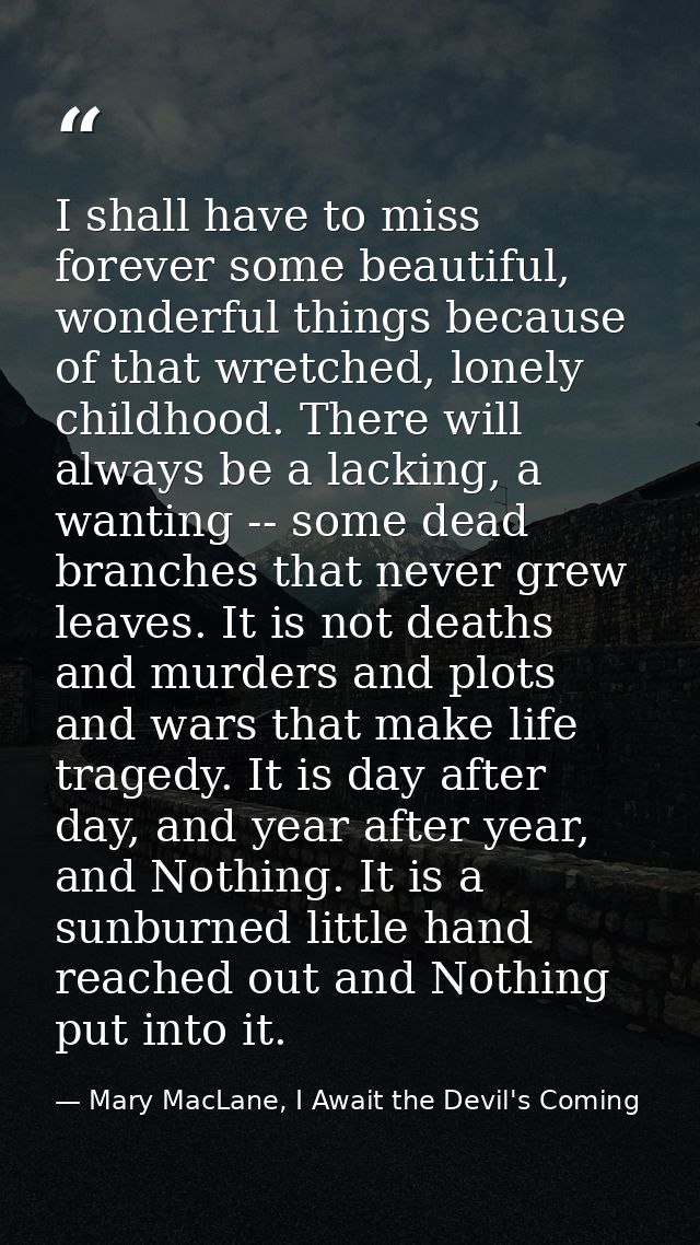 I shall have to miss forever some beautiful, wonderful things because of that wretched, lonely childhood. There will alw — Mary MacLane, I Await the Devil's Coming