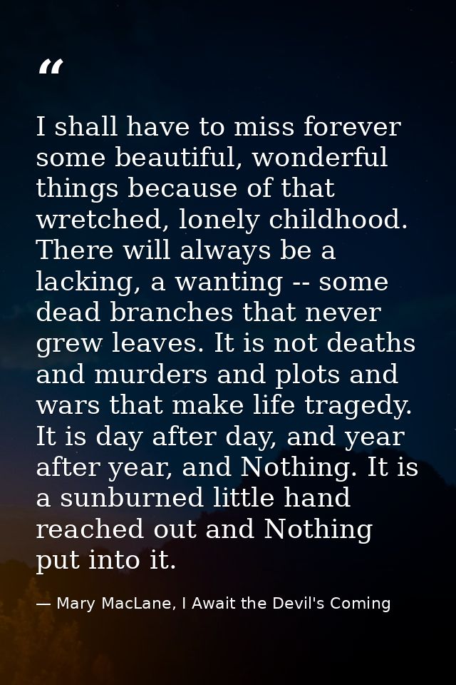 I shall have to miss forever some beautiful, wonderful things because of that wretched, lonely childhood. There will alw — Mary MacLane, I Await the Devil's Coming