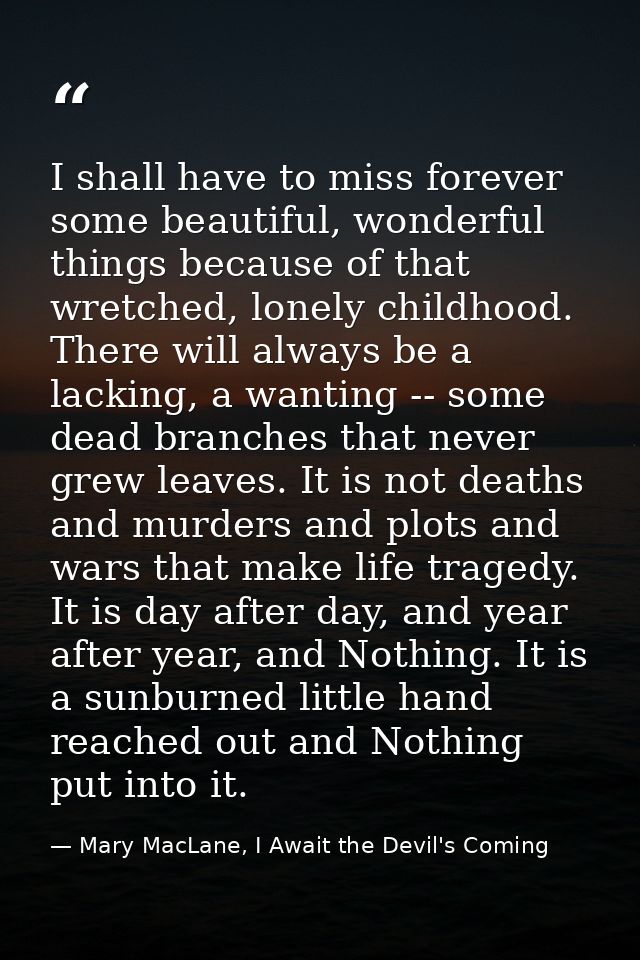 I shall have to miss forever some beautiful, wonderful things because of that wretched, lonely childhood. There will alw — Mary MacLane, I Await the Devil's Coming