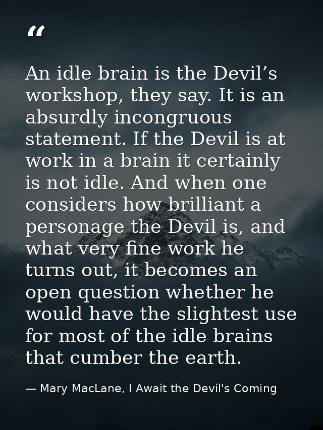 An idle brain is the Devil’s workshop, they say. It is an absurdly incongruous statement. If the Devil is at work in a b — Mary MacLane, I Await the Devil's Coming