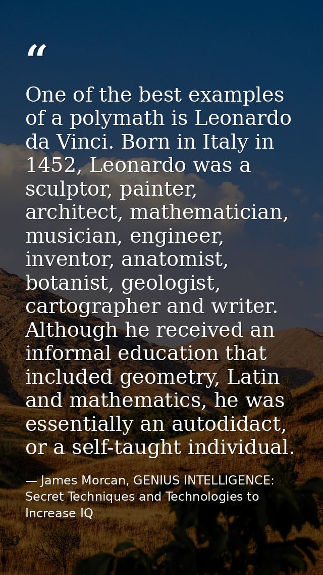 One of the best examples of a polymath is Leonardo da Vinci. Born in Italy in 1452, Leonardo was a sculptor, painter, ar — James Morcan, GENIUS INTELLIGENCE: Secret Techniques and Technologies to Increase IQ