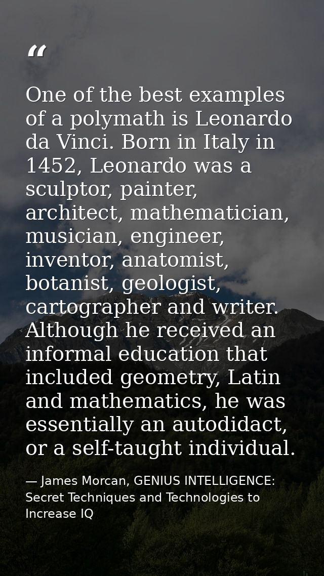 One of the best examples of a polymath is Leonardo da Vinci. Born in Italy in 1452, Leonardo was a sculptor, painter, ar — James Morcan, GENIUS INTELLIGENCE: Secret Techniques and Technologies to Increase IQ