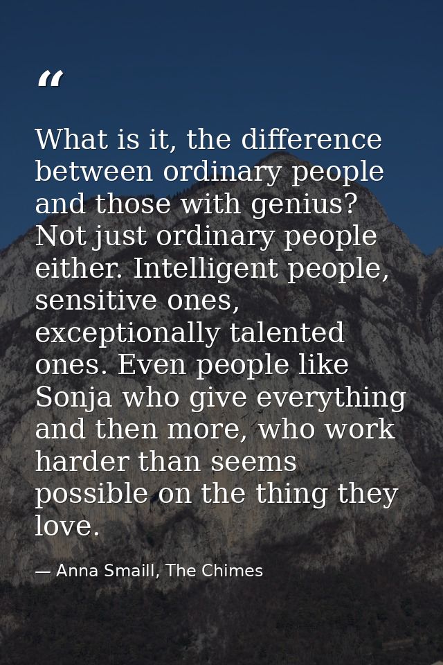 What is it, the difference between ordinary people and those with genius? Not just ordinary people either. Intelligent p — Anna Smaill, The Chimes