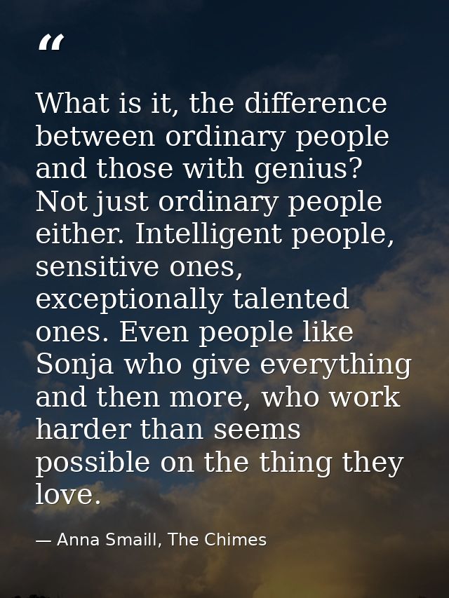 What is it, the difference between ordinary people and those with genius? Not just ordinary people either. Intelligent p — Anna Smaill, The Chimes
