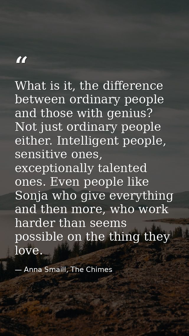 What is it, the difference between ordinary people and those with genius? Not just ordinary people either. Intelligent p — Anna Smaill, The Chimes