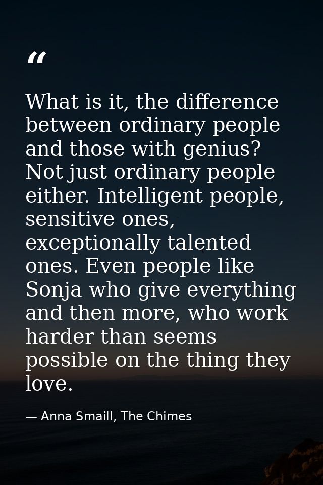 What is it, the difference between ordinary people and those with genius? Not just ordinary people either. Intelligent p — Anna Smaill, The Chimes