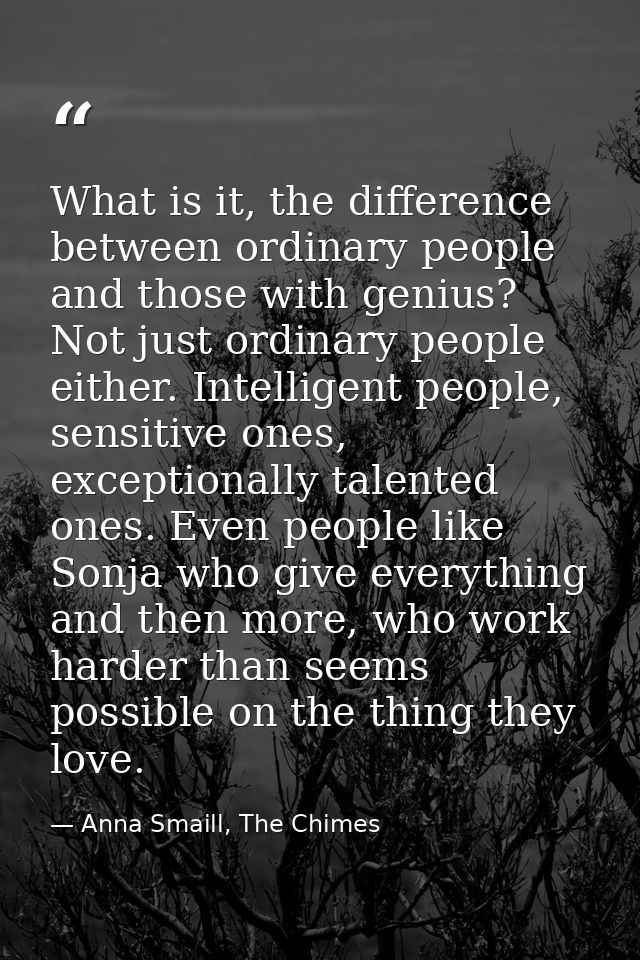 What is it, the difference between ordinary people and those with genius? Not just ordinary people either. Intelligent p — Anna Smaill, The Chimes
