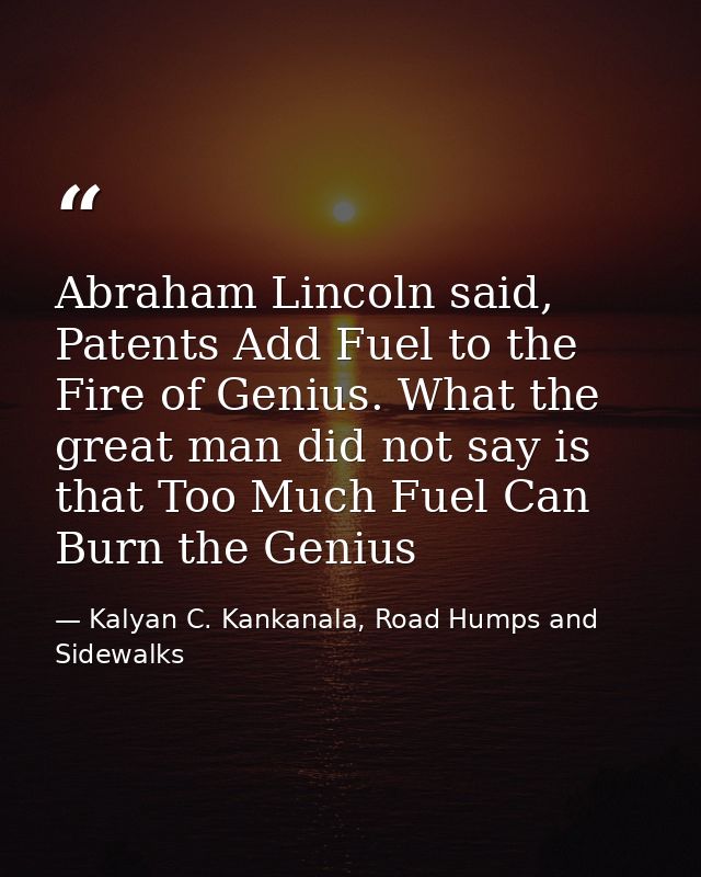 Abraham Lincoln said, Patents Add Fuel to the Fire of Genius. What the great man did not say is that Too Much Fuel Can B — Kalyan C. Kankanala, Road Humps and Sidewalks