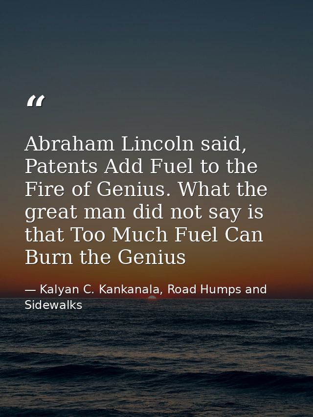 Abraham Lincoln said, Patents Add Fuel to the Fire of Genius. What the great man did not say is that Too Much Fuel Can B — Kalyan C. Kankanala, Road Humps and Sidewalks