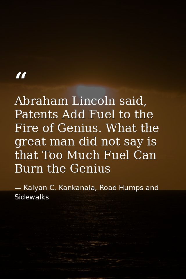 Abraham Lincoln said, Patents Add Fuel to the Fire of Genius. What the great man did not say is that Too Much Fuel Can B — Kalyan C. Kankanala, Road Humps and Sidewalks