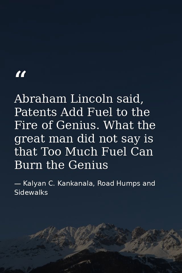 Abraham Lincoln said, Patents Add Fuel to the Fire of Genius. What the great man did not say is that Too Much Fuel Can B — Kalyan C. Kankanala, Road Humps and Sidewalks