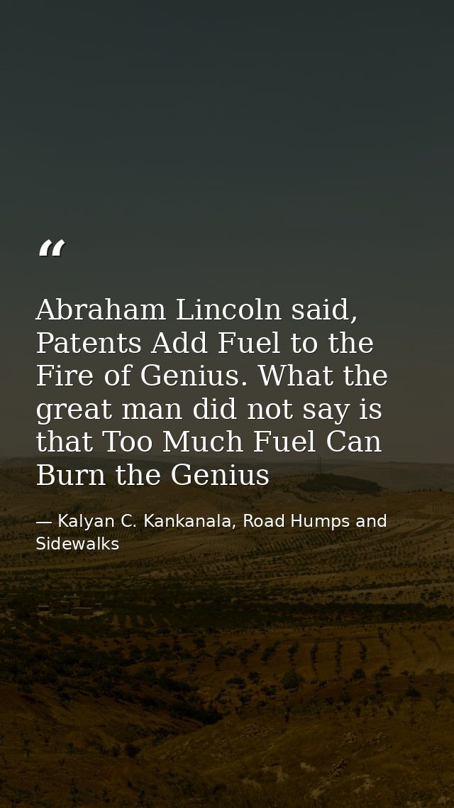 Abraham Lincoln said, Patents Add Fuel to the Fire of Genius. What the great man did not say is that Too Much Fuel Can B — Kalyan C. Kankanala, Road Humps and Sidewalks
