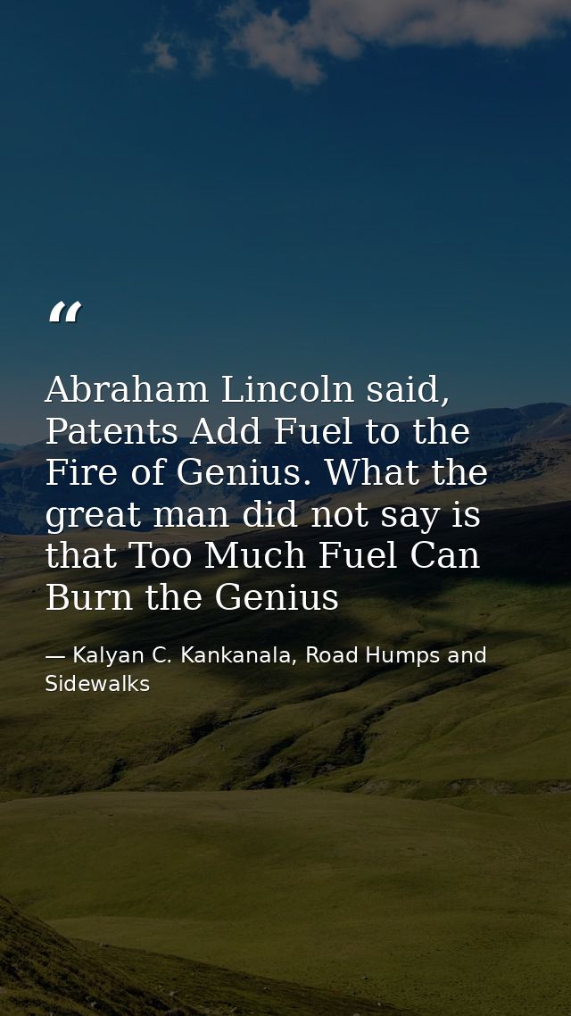 Abraham Lincoln said, Patents Add Fuel to the Fire of Genius. What the great man did not say is that Too Much Fuel Can B — Kalyan C. Kankanala, Road Humps and Sidewalks