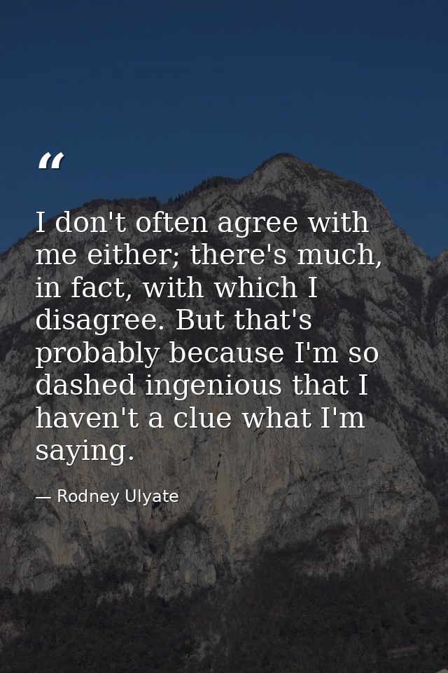 I don't often agree with me either; there's much, in fact, with which I disagree. But that's probably because I'm so das — Rodney Ulyate