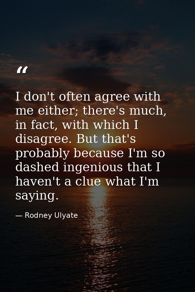 I don't often agree with me either; there's much, in fact, with which I disagree. But that's probably because I'm so das — Rodney Ulyate