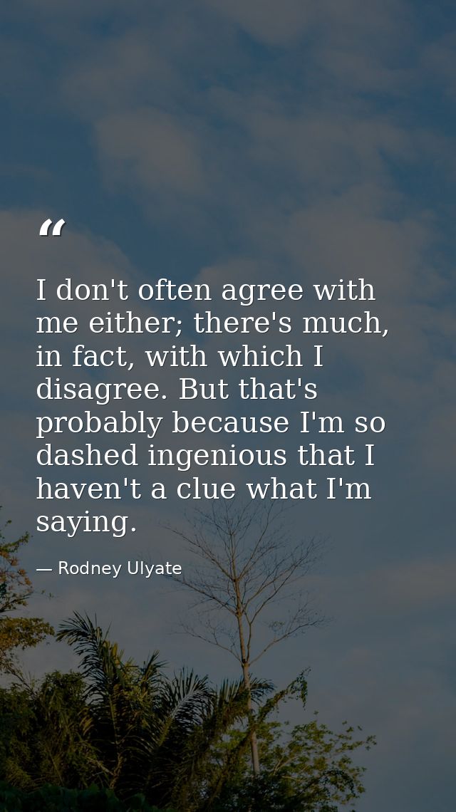 I don't often agree with me either; there's much, in fact, with which I disagree. But that's probably because I'm so das — Rodney Ulyate