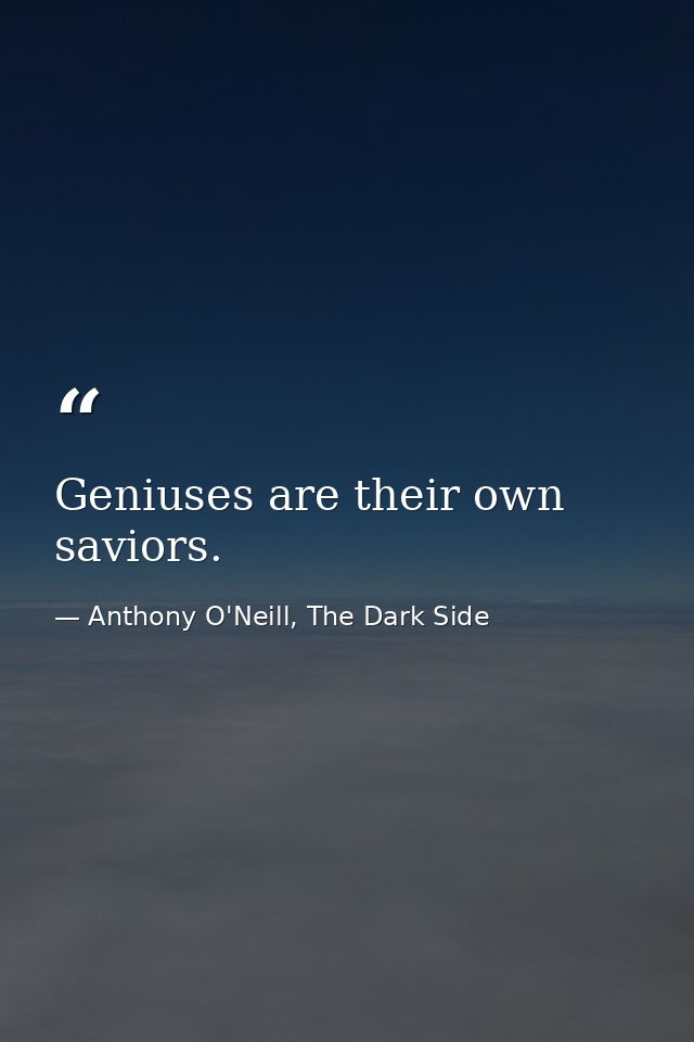 Geniuses are their own saviors. — Anthony O'Neill, The Dark Side