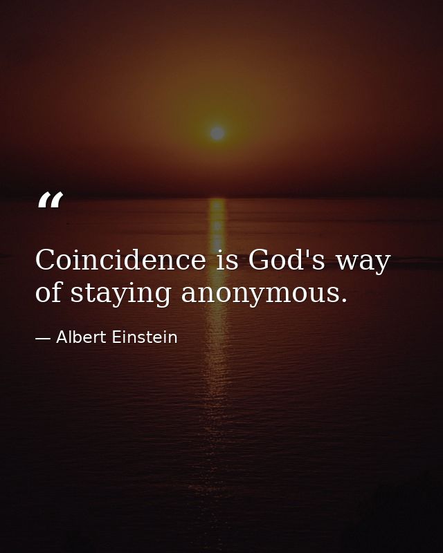 Coincidence is God's way of staying anonymous. — Albert Einstein