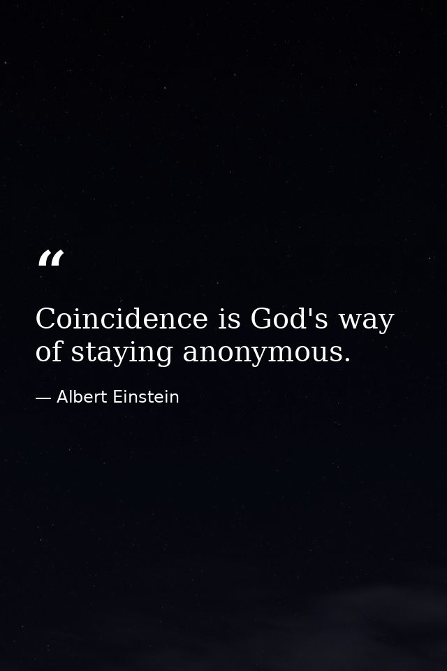 Coincidence is God's way of staying anonymous. — Albert Einstein