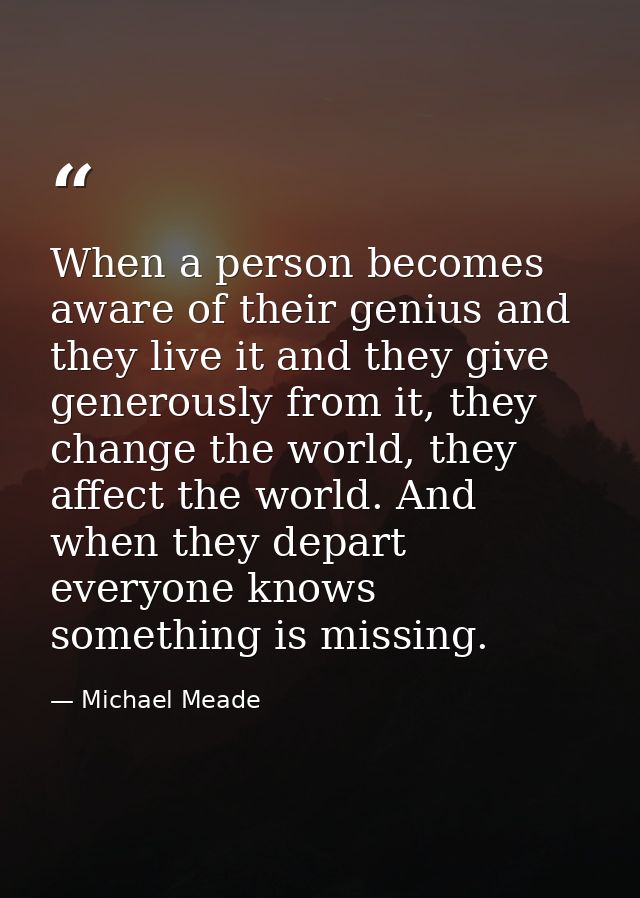 When a person becomes aware of their genius and they live it and they give generously from it, they change the world, th — Michael Meade