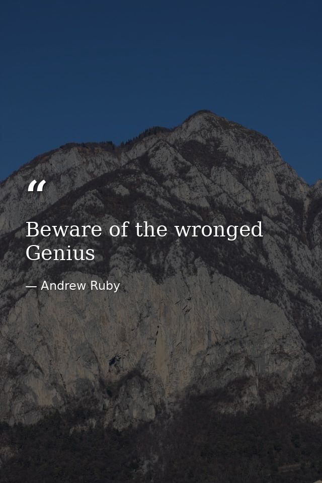 Beware of the wronged Genius — Andrew Ruby