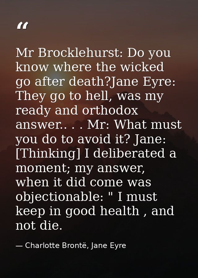 Mr Brocklehurst: Do you know where the wicked go after death?Jane Eyre: They go to hell, was my ready and orthodox answe — Charlotte Brontë, Jane Eyre