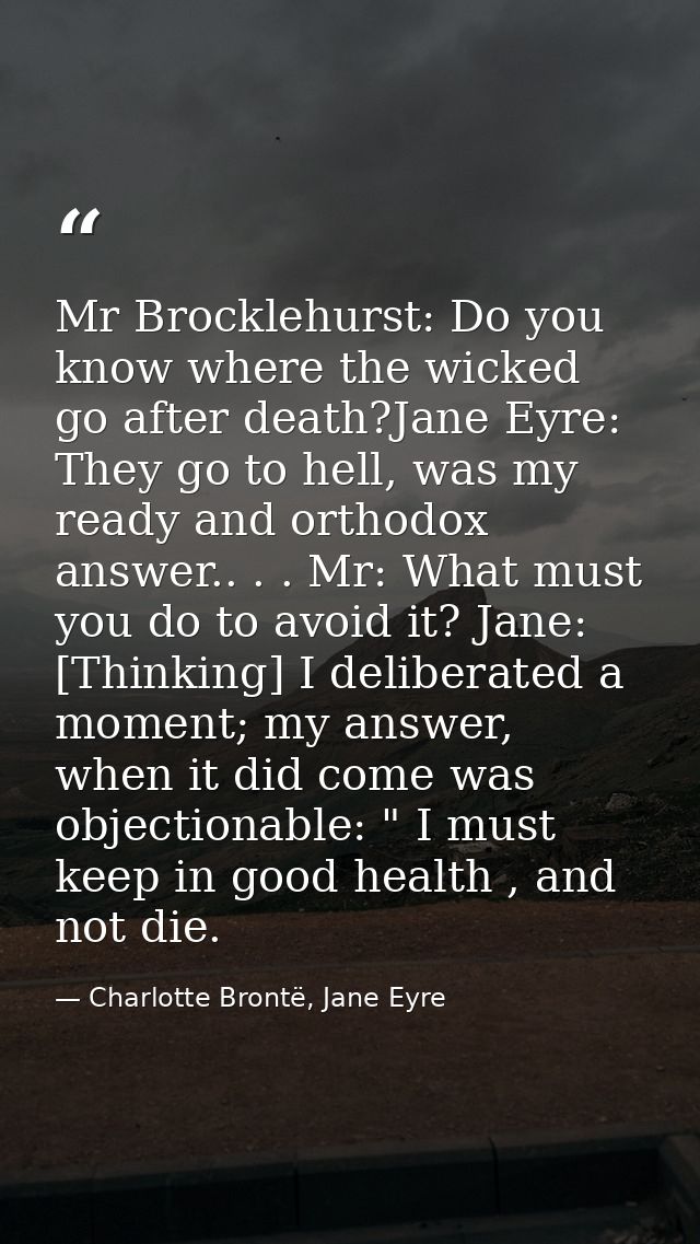 Mr Brocklehurst: Do you know where the wicked go after death?Jane Eyre: They go to hell, was my ready and orthodox answe — Charlotte Brontë, Jane Eyre