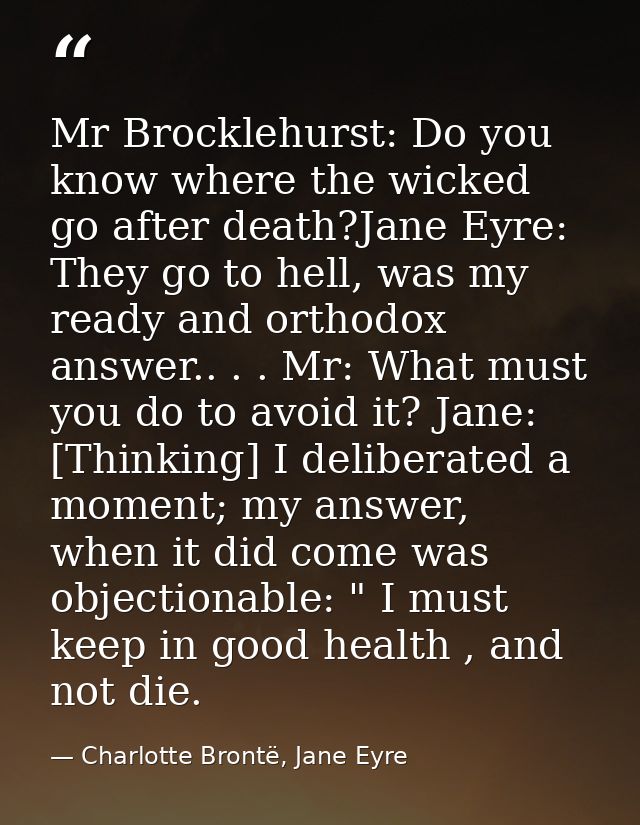 Mr Brocklehurst: Do you know where the wicked go after death?Jane Eyre: They go to hell, was my ready and orthodox answe — Charlotte Brontë, Jane Eyre