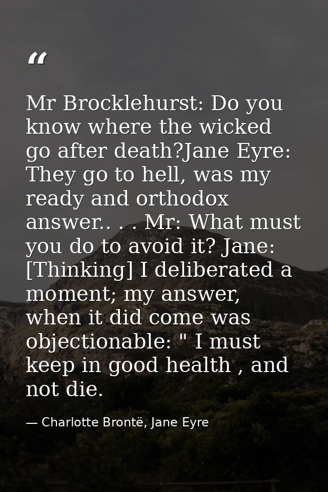 Mr Brocklehurst: Do you know where the wicked go after death?Jane Eyre: They go to hell, was my ready and orthodox answe — Charlotte Brontë, Jane Eyre