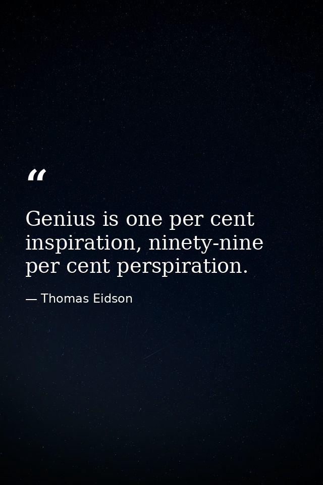 Genius is one per cent inspiration, ninety-nine per cent perspiration. — Thomas Eidson