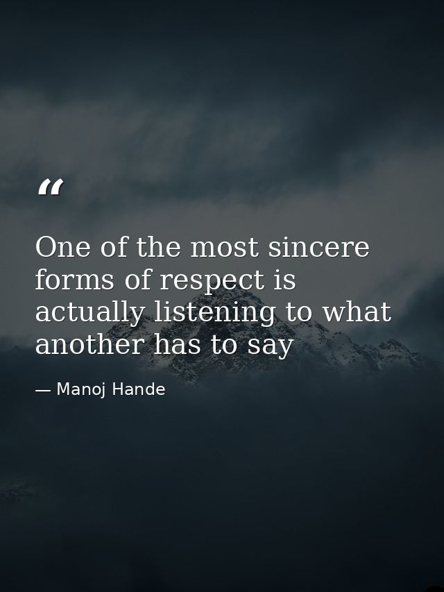 One of the most sincere forms of respect is actually listening to what another has to say — Manoj Hande