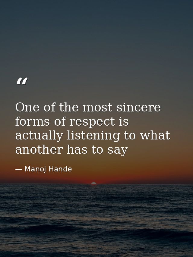One of the most sincere forms of respect is actually listening to what another has to say — Manoj Hande