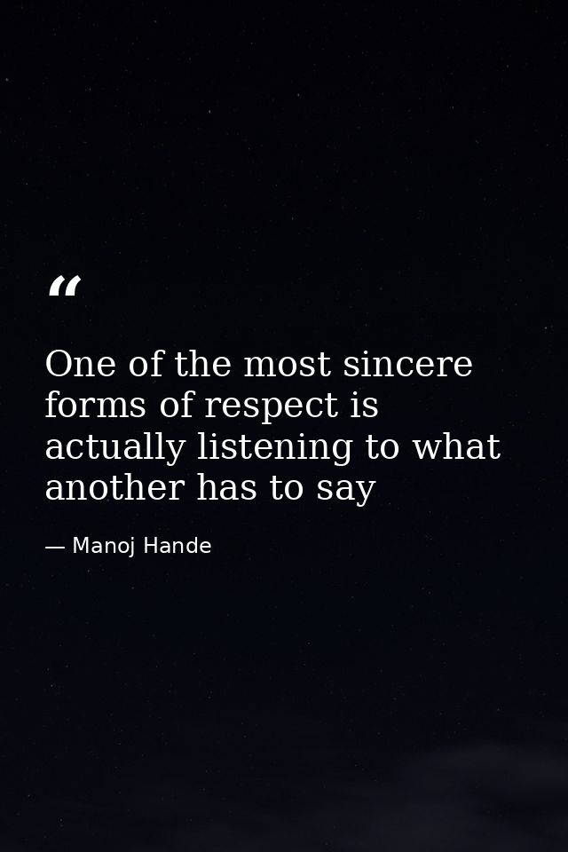 One of the most sincere forms of respect is actually listening to what another has to say — Manoj Hande