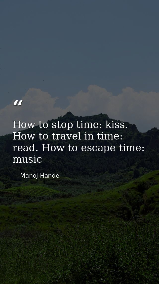 How to stop time: kiss. How to travel in time: read. How to escape time: music — Manoj Hande