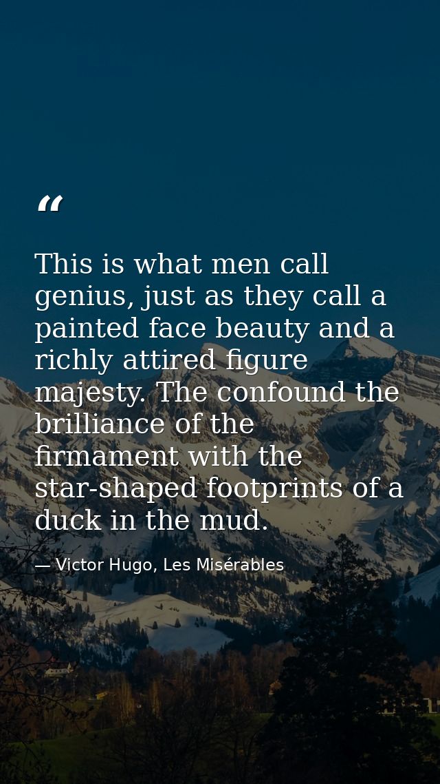 This is what men call genius, just as they call a painted face beauty and a richly attired figure majesty. The confound  — Victor Hugo, Les Misérables