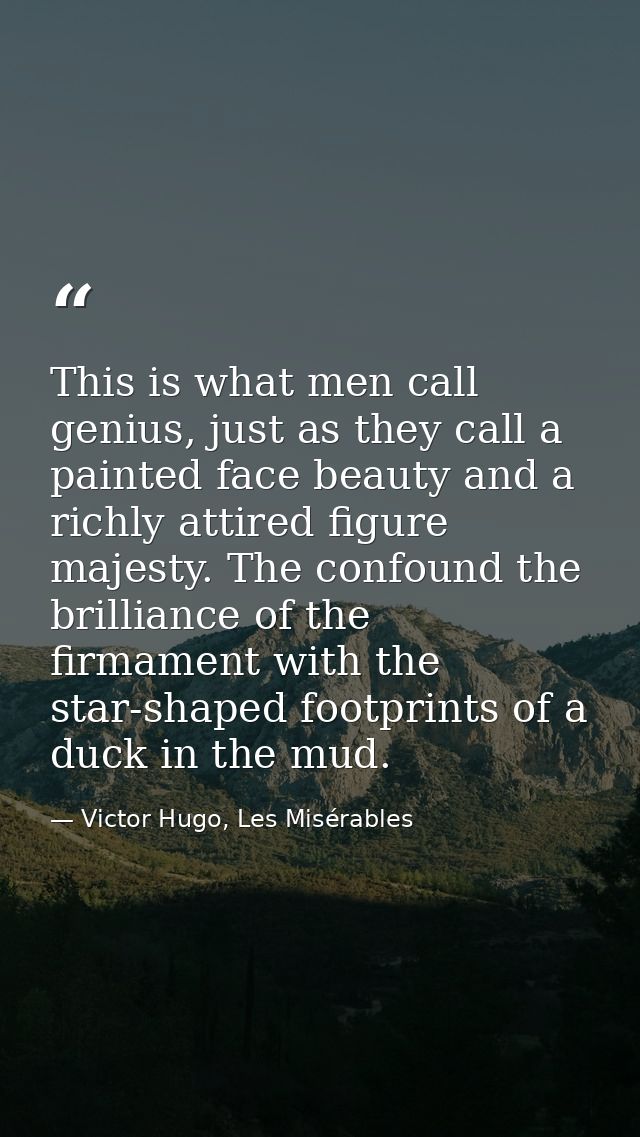 This is what men call genius, just as they call a painted face beauty and a richly attired figure majesty. The confound  — Victor Hugo, Les Misérables