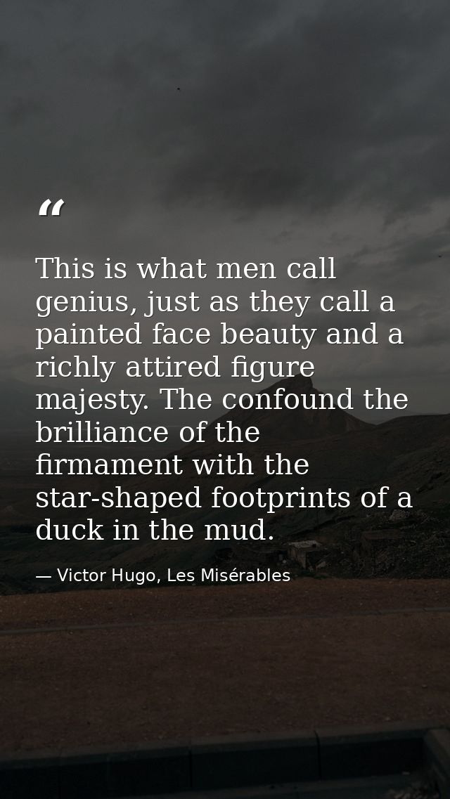 This is what men call genius, just as they call a painted face beauty and a richly attired figure majesty. The confound  — Victor Hugo, Les Misérables