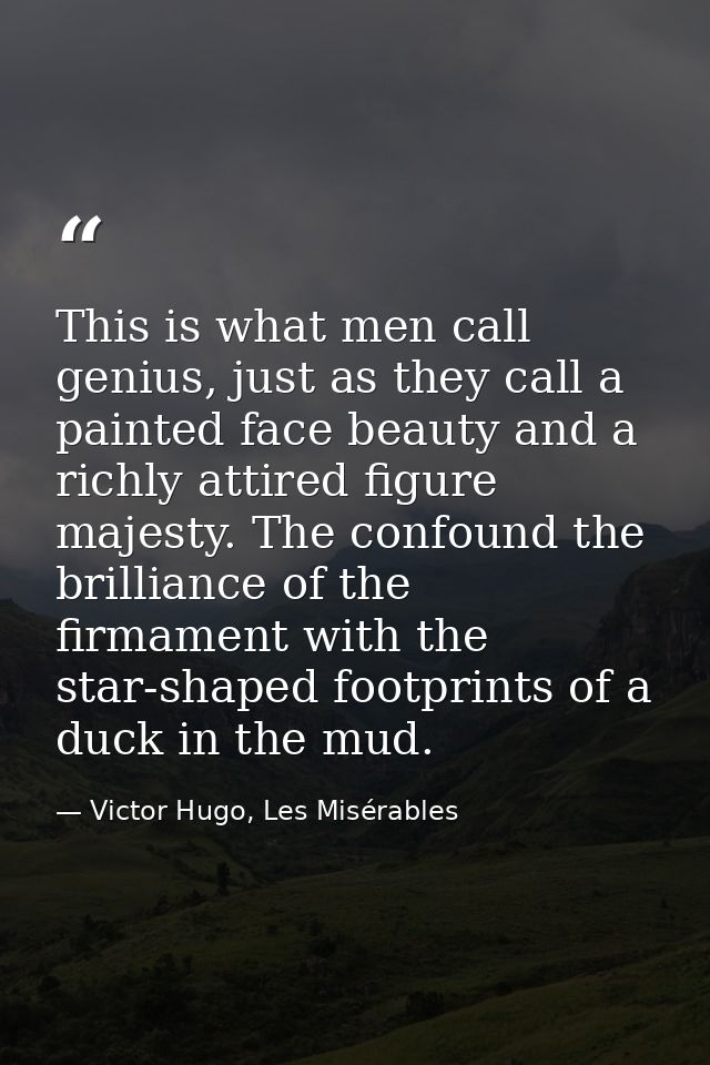 This is what men call genius, just as they call a painted face beauty and a richly attired figure majesty. The confound  — Victor Hugo, Les Misérables