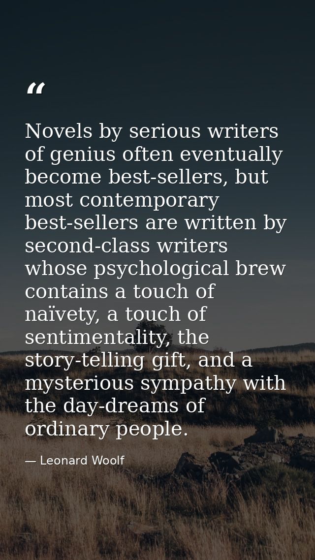 Novels by serious writers of genius often eventually become best-sellers, but most contemporary best-sellers are written — Leonard Woolf