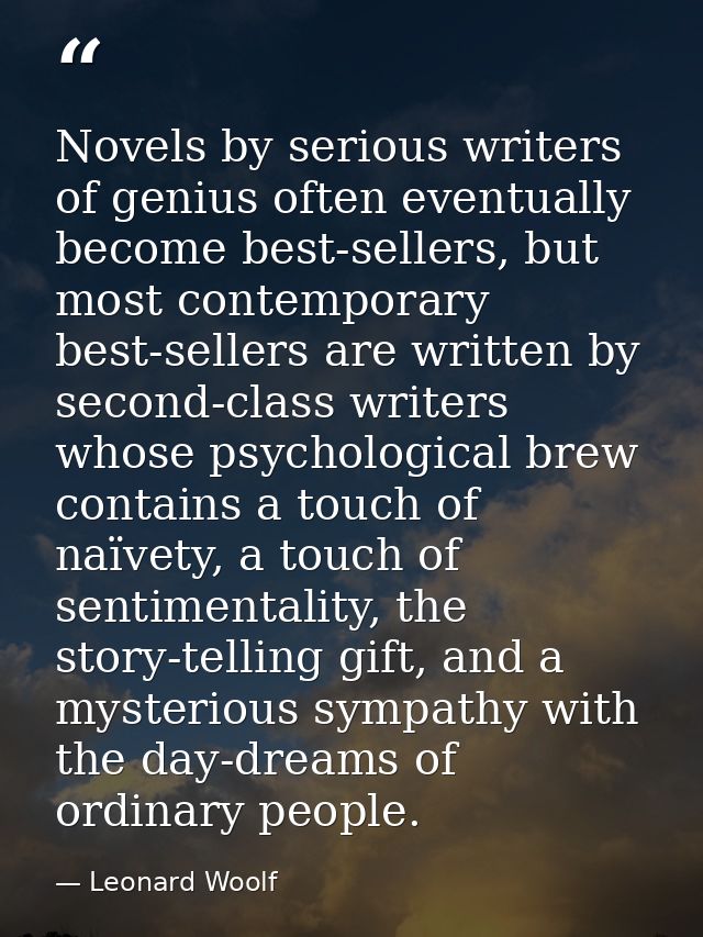 Novels by serious writers of genius often eventually become best-sellers, but most contemporary best-sellers are written — Leonard Woolf