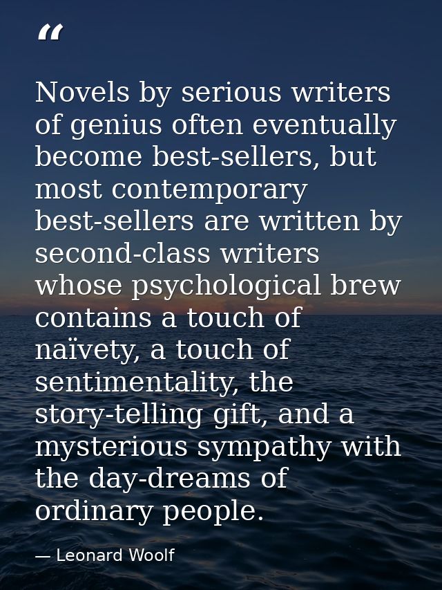 Novels by serious writers of genius often eventually become best-sellers, but most contemporary best-sellers are written — Leonard Woolf