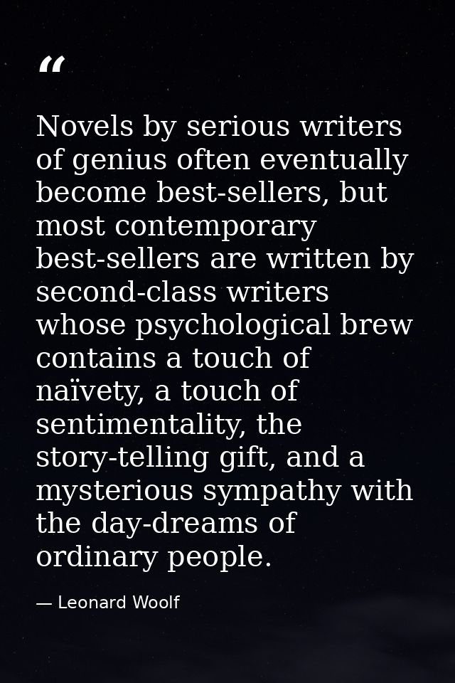 Novels by serious writers of genius often eventually become best-sellers, but most contemporary best-sellers are written — Leonard Woolf