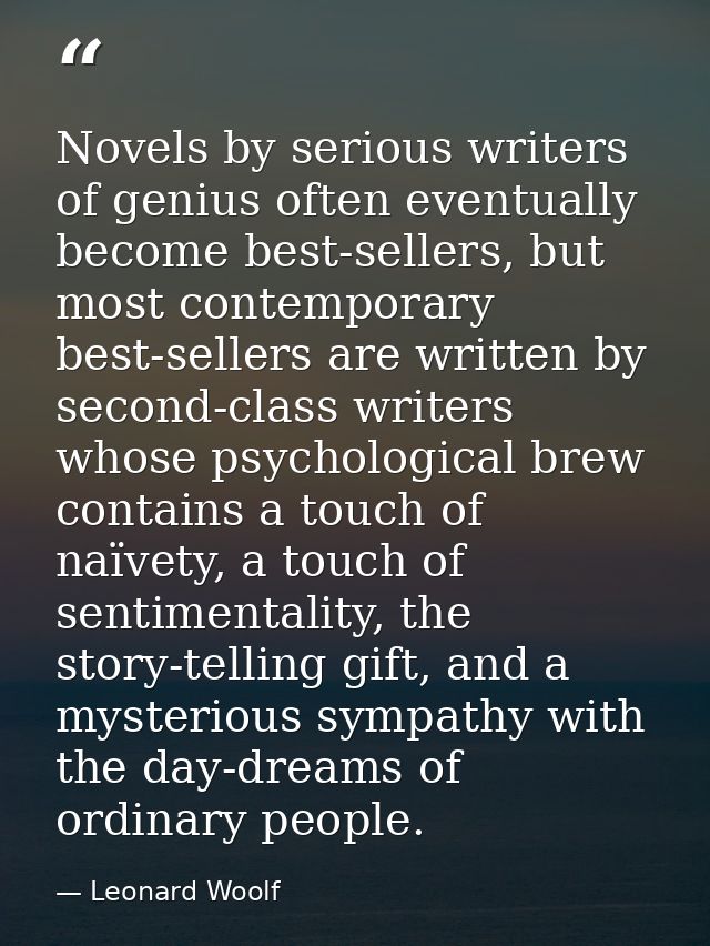 Novels by serious writers of genius often eventually become best-sellers, but most contemporary best-sellers are written — Leonard Woolf