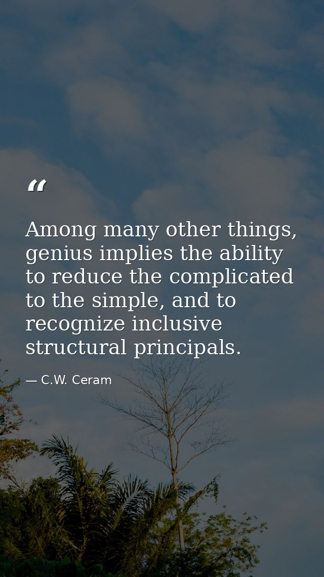 Among many other things, genius implies the ability to reduce the complicated to the simple, and to recognize inclusive  — C.W. Ceram