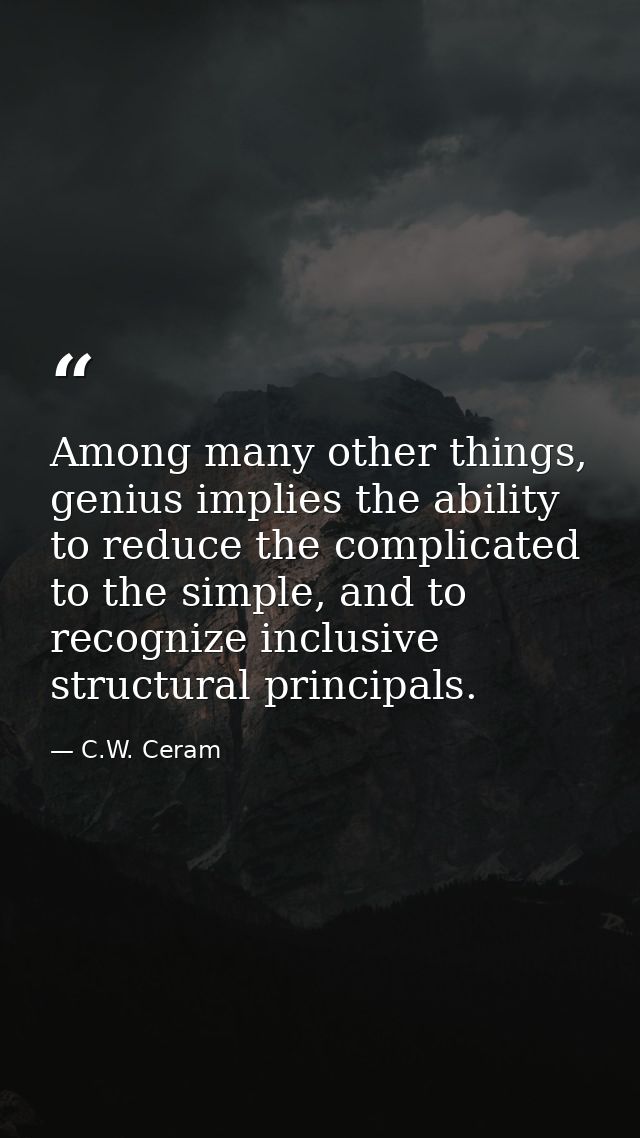 Among many other things, genius implies the ability to reduce the complicated to the simple, and to recognize inclusive  — C.W. Ceram