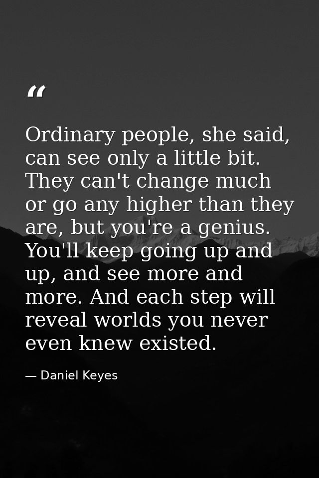 Ordinary people, she said, can see only a little bit. They can't change much or go any higher than they are, but you're  — Daniel Keyes