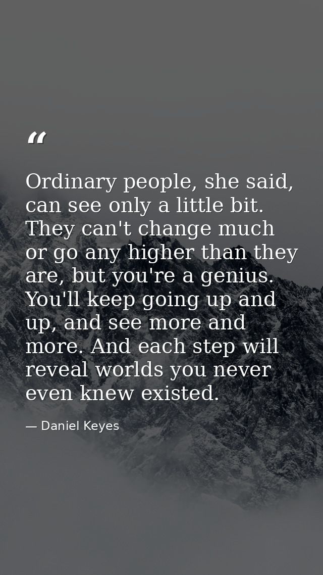 Ordinary people, she said, can see only a little bit. They can't change much or go any higher than they are, but you're  — Daniel Keyes
