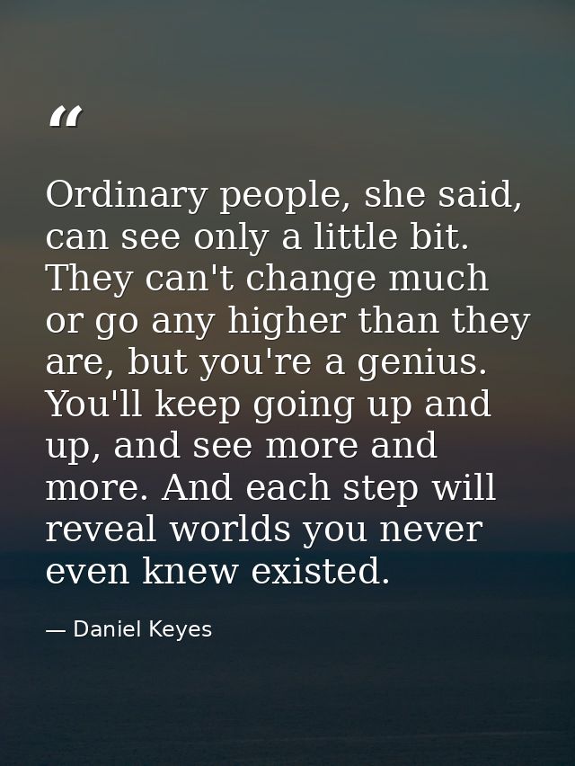 Ordinary people, she said, can see only a little bit. They can't change much or go any higher than they are, but you're  — Daniel Keyes