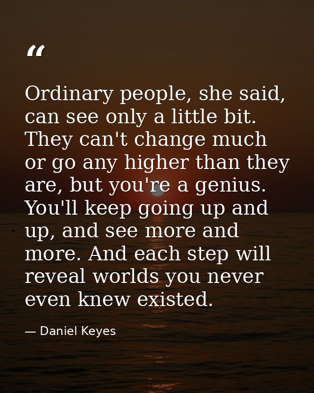 Ordinary people, she said, can see only a little bit. They can't change much or go any higher than they are, but you're  — Daniel Keyes