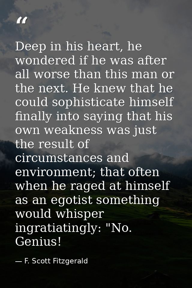 Deep in his heart, he wondered if he was after all worse than this man or the next. He knew that he could sophisticate h — F. Scott Fitzgerald